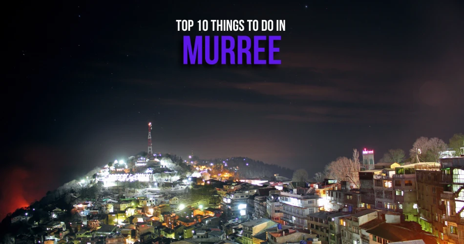 Top 10 Things to Do in Murree for an Unforgettable Trip